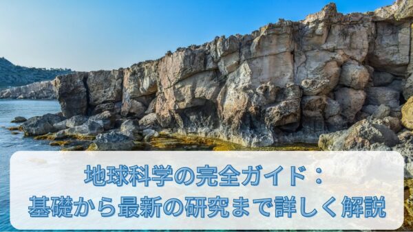 地球科学の完全ガイド：基礎から最新の研究まで詳しく解説