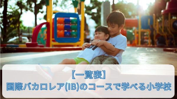 【一覧表】国際バカロレア（IB）のコースで学べる小学校