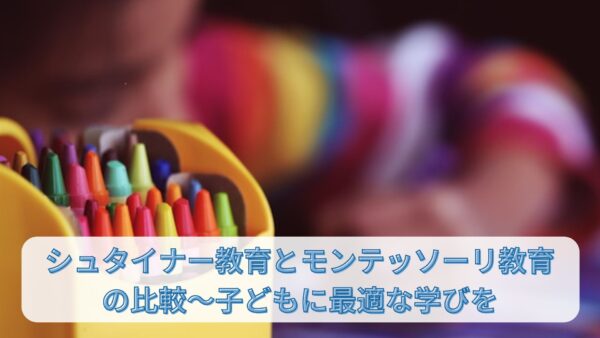 シュタイナー教育とモンテッソーリ教育の比較〜子どもに最適な学びを